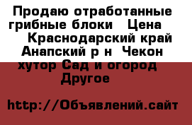 Продаю отработанные грибные блоки › Цена ­ 10 - Краснодарский край, Анапский р-н, Чекон хутор Сад и огород » Другое   